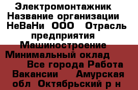 Электромонтажник › Название организации ­ НеВаНи, ООО › Отрасль предприятия ­ Машиностроение › Минимальный оклад ­ 70 000 - Все города Работа » Вакансии   . Амурская обл.,Октябрьский р-н